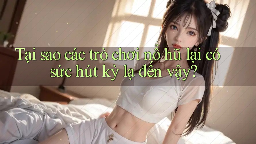 Tại sao các trò chơi nổ hũ lại có sức hút kỳ lạ đến vậy? Tại sao các trò chơi nổ hũ lại có sức hút kỳ lạ đến vậy?