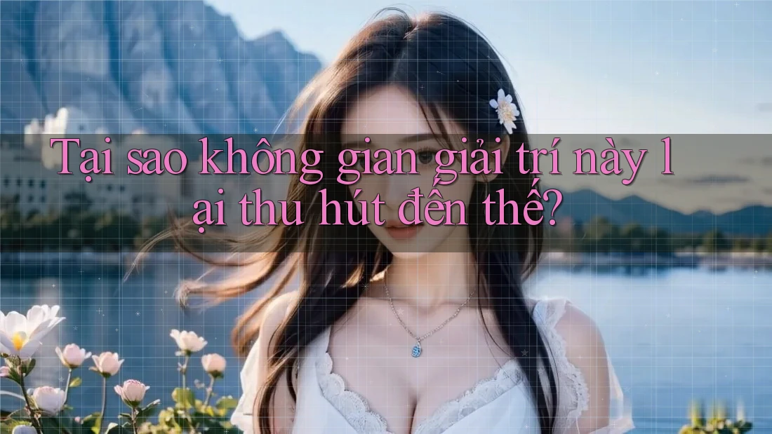 Tại sao không gian giải trí này lại thu hút đến thế? Tại sao không gian giải trí này lại thu hút đến thế?
