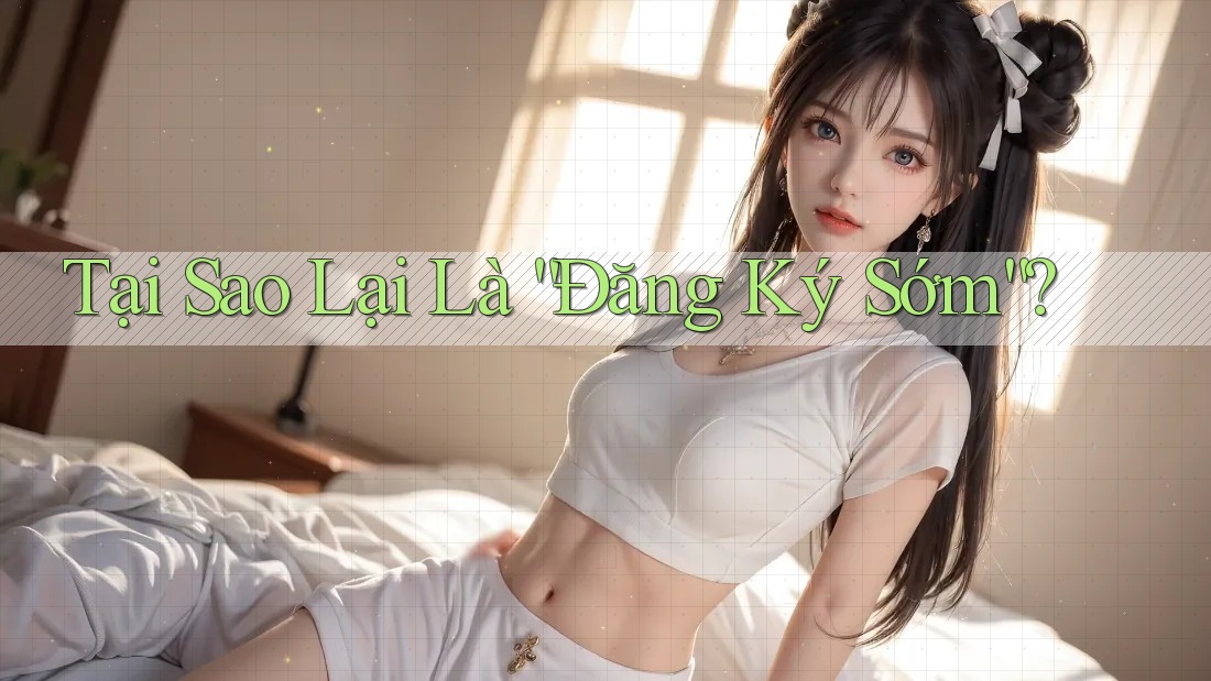 Tại Sao Lại Là “Đăng Ký Sớm”?