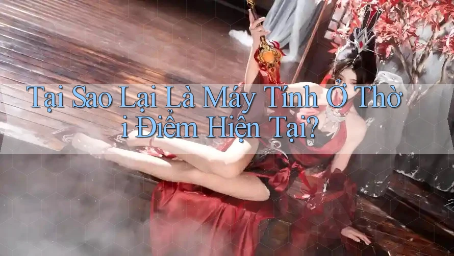 Tại Sao Lại Là Máy Tính Ở Thời Điểm Hiện Tại? Tại Sao Lại Là Máy Tính Ở Thời Điểm Hiện Tại?