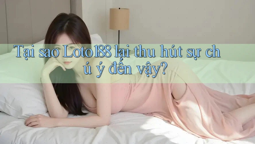 Tại sao Loto188 lại thu hút sự chú ý đến vậy?