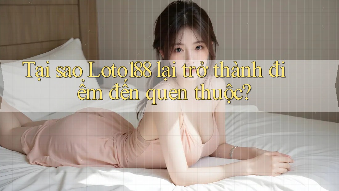 Tại sao Loto188 lại trở thành điểm đến quen thuộc? Tại sao Loto188 lại trở thành điểm đến quen thuộc?
