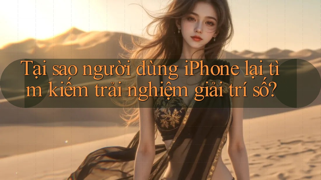 Tại sao người dùng iPhone lại tìm kiếm trải nghiệm giải trí số?