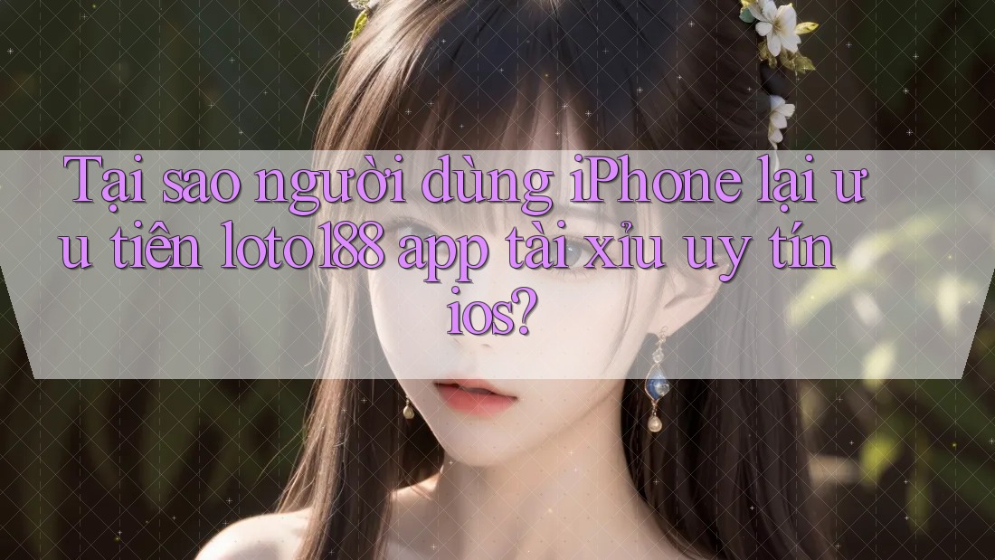 Tại sao người dùng iPhone lại ưu tiên loto188 app tài xỉu uy tín ios? Tại sao người dùng iPhone lại ưu tiên loto188 app tài xỉu uy tín ios?