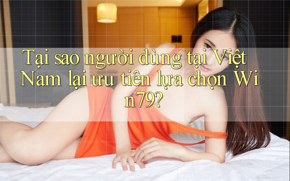 Tại sao người dùng tại Việt Nam lại ưu tiên lựa chọn Win79? Tại sao người dùng tại Việt Nam lại ưu tiên lựa chọn Win79?