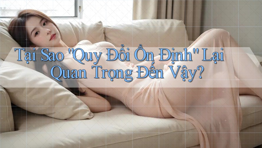 Tại Sao “Quy Đổi Ổn Định” Lại Quan Trọng Đến Vậy? Tại Sao “Quy Đổi Ổn Định” Lại Quan Trọng Đến Vậy?