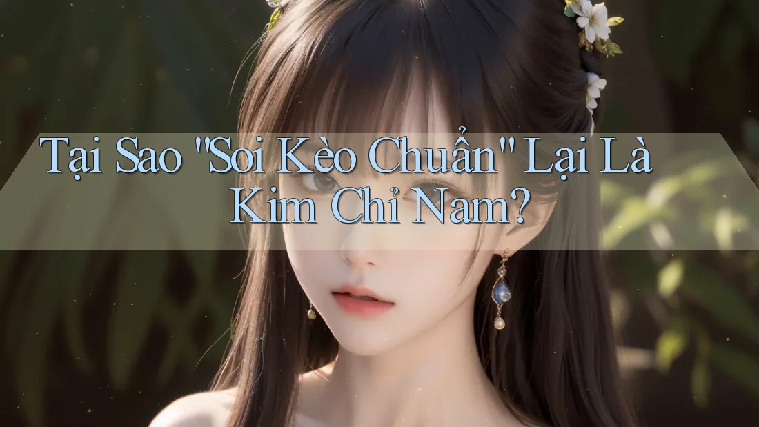 Tại Sao “Soi Kèo Chuẩn” Lại Là Kim Chỉ Nam? Tại Sao “Soi Kèo Chuẩn” Lại Là Kim Chỉ Nam?