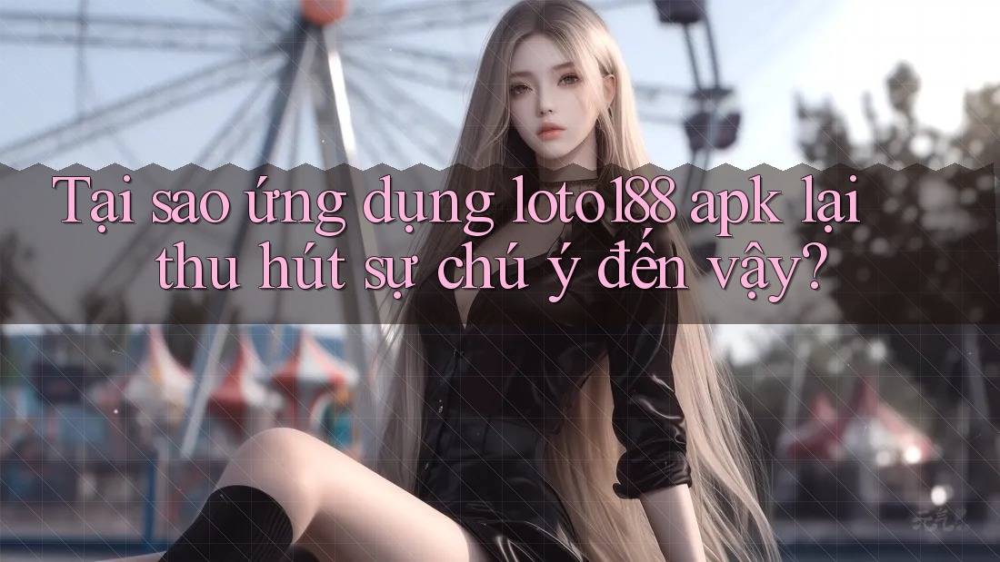 Tại sao ứng dụng loto188 apk lại thu hút sự chú ý đến vậy? Tại sao ứng dụng loto188 apk lại thu hút sự chú ý đến vậy?
