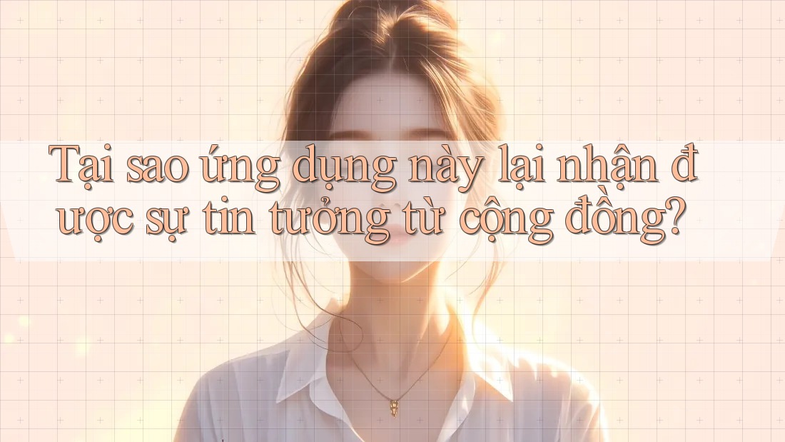 Tại sao ứng dụng này lại nhận được sự tin tưởng từ cộng đồng? Tại sao ứng dụng này lại nhận được sự tin tưởng từ cộng đồng?
