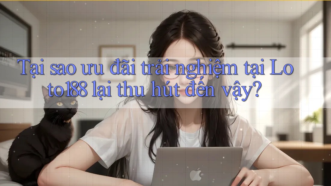 Tại sao ưu đãi trải nghiệm tại Loto188 lại thu hút đến vậy? Tại sao ưu đãi trải nghiệm tại Loto188 lại thu hút đến vậy?