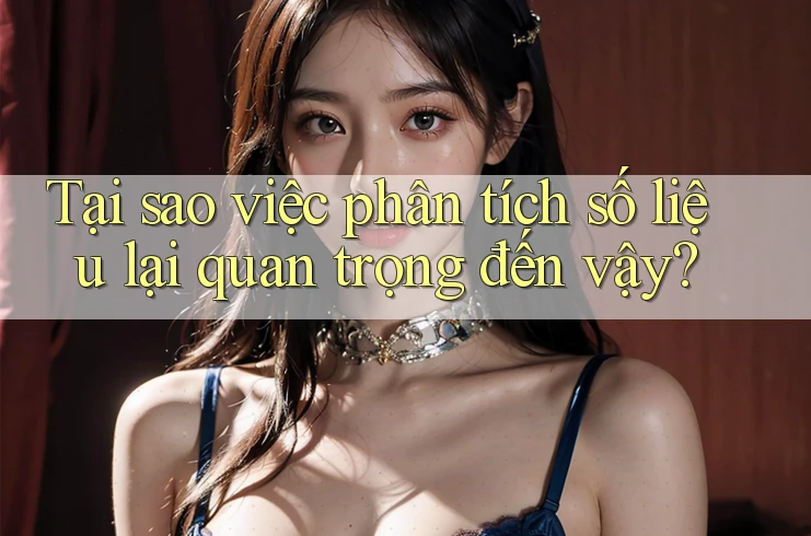 Tại sao việc phân tích số liệu lại quan trọng đến vậy? Tại sao việc phân tích số liệu lại quan trọng đến vậy?