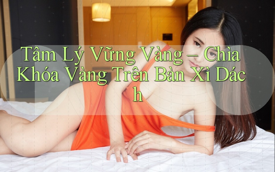 Tâm Lý Vững Vàng – Chìa Khóa Vàng Trên Bàn Xì Dách Tâm Lý Vững Vàng – Chìa Khóa Vàng Trên Bàn Xì Dách