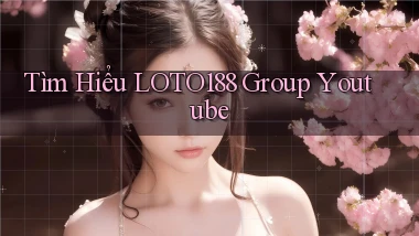 tìm hiểu loto188 group youtube