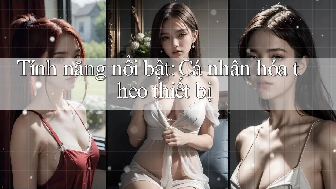 Tính năng nổi bật: Cá nhân hóa theo thiết bị Tính năng nổi bật: Cá nhân hóa theo thiết bị