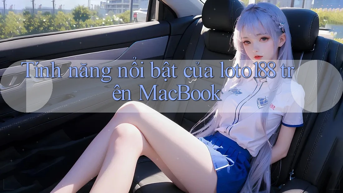 Tính năng nổi bật của loto188 trên MacBook Tính năng nổi bật của loto188 trên MacBook