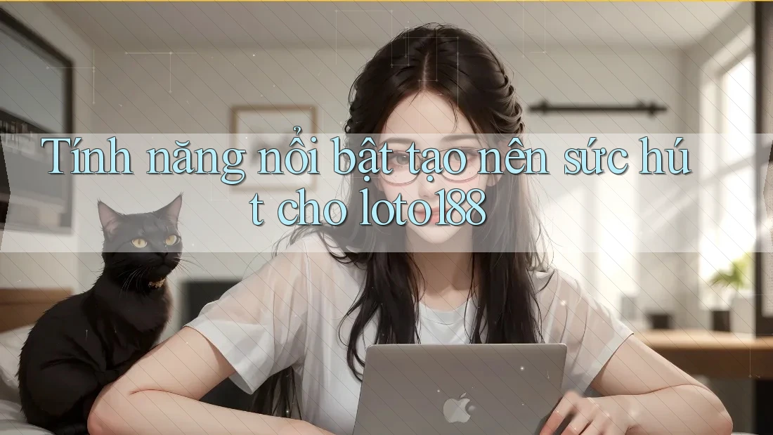 Tính năng nổi bật tạo nên sức hút cho loto188
