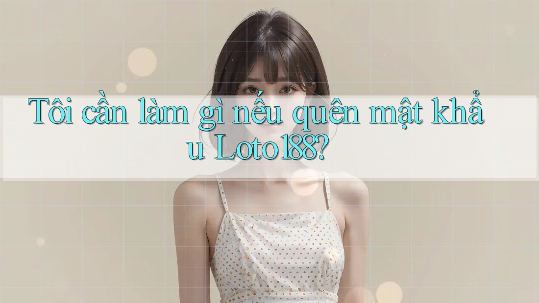 Tôi cần làm gì nếu quên mật khẩu Loto188? Tôi cần làm gì nếu quên mật khẩu Loto188?