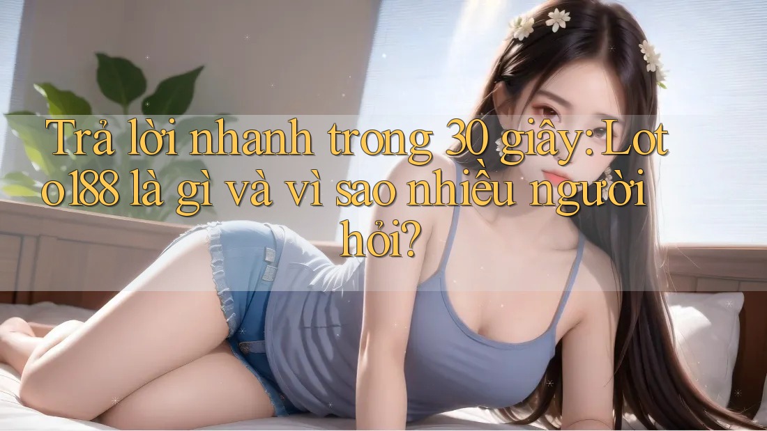 Trả lời nhanh trong 30 giây: Loto188 là gì và vì sao nhiều người hỏi? Trả lời nhanh trong 30 giây: Loto188 là gì và vì sao nhiều người hỏi?