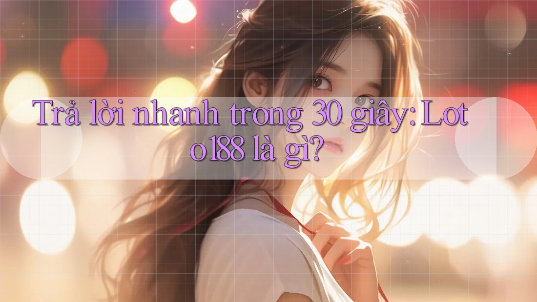 Trả lời nhanh trong 30 giây: Loto188 là gì? Trả lời nhanh trong 30 giây: Loto188 là gì?