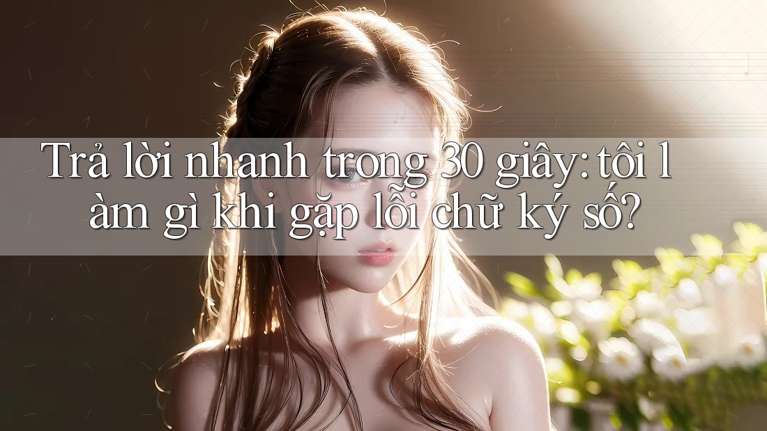 Trả lời nhanh trong 30 giây: tôi làm gì khi gặp lỗi chữ ký số? Trả lời nhanh trong 30 giây: tôi làm gì khi gặp lỗi chữ ký số?