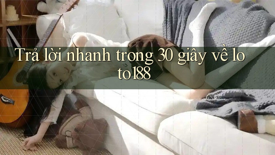 Trả lời nhanh trong 30 giây về loto188