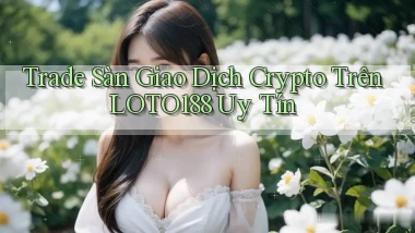 trade sàn giao dịch crypto trên loto188 uy tín