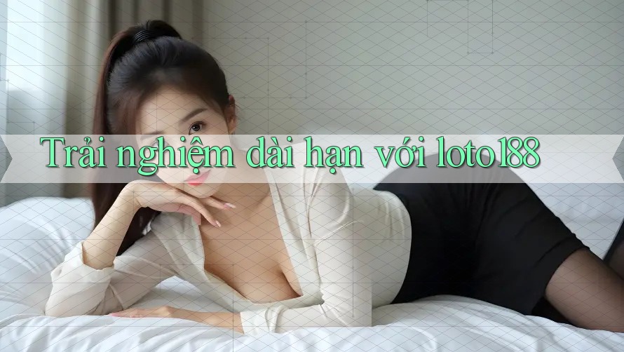Trải nghiệm dài hạn với loto188 Trải nghiệm dài hạn với loto188