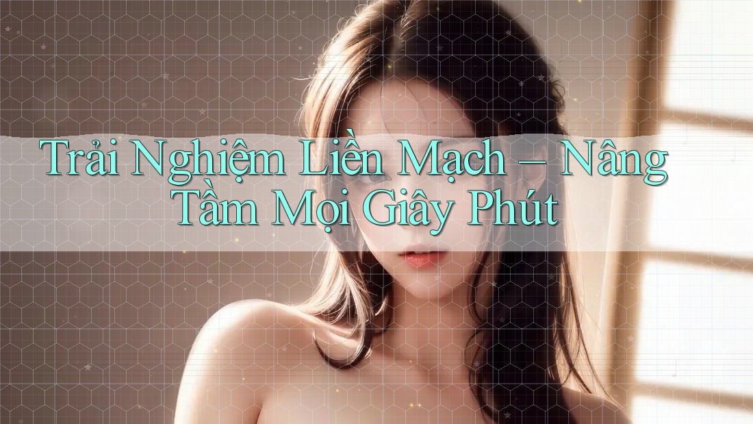 Trải Nghiệm Liền Mạch – Nâng Tầm Mọi Giây Phút Trải Nghiệm Liền Mạch – Nâng Tầm Mọi Giây Phút