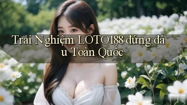 trải nghiệm loto188 đứng đầu toàn quốc