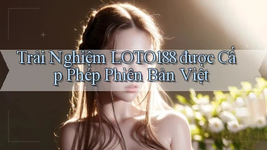 trải nghiệm loto188 được cấp phép phiên bản việt