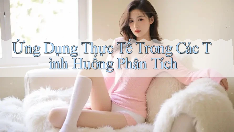 Ứng Dụng Thực Tế Trong Các Tình Huống Phân Tích