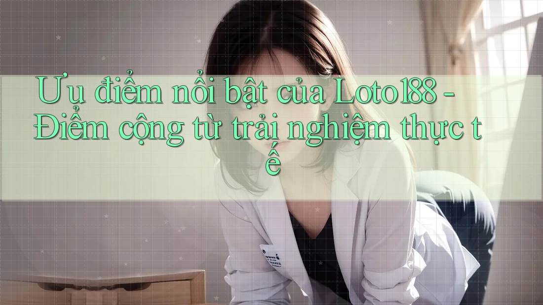 Ưu điểm nổi bật của Loto188 - Điểm cộng từ trải nghiệm thực tế Ưu điểm nổi bật của Loto188 - Điểm cộng từ trải nghiệm thực tế