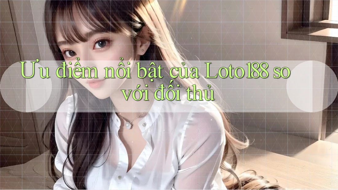 Ưu điểm nổi bật của Loto188 so với đối thủ Ưu điểm nổi bật của Loto188 so với đối thủ