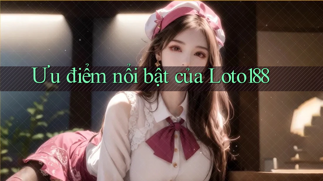 Ưu điểm nổi bật của loto188 Ưu điểm nổi bật của loto188