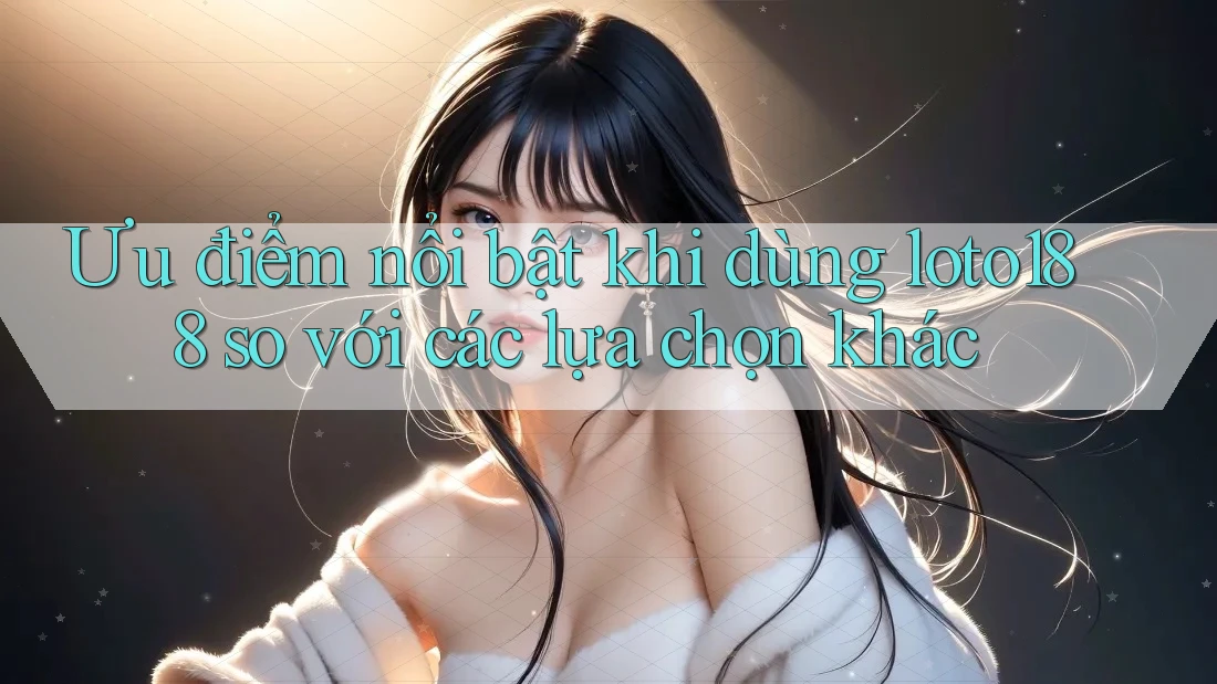 Ưu điểm nổi bật khi dùng loto188 so với các lựa chọn khác Ưu điểm nổi bật khi dùng loto188 so với các lựa chọn khác