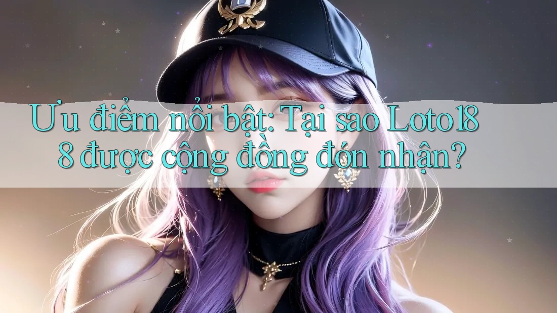 Ưu điểm nổi bật: Tại sao Loto188 được cộng đồng đón nhận? Ưu điểm nổi bật: Tại sao Loto188 được cộng đồng đón nhận?