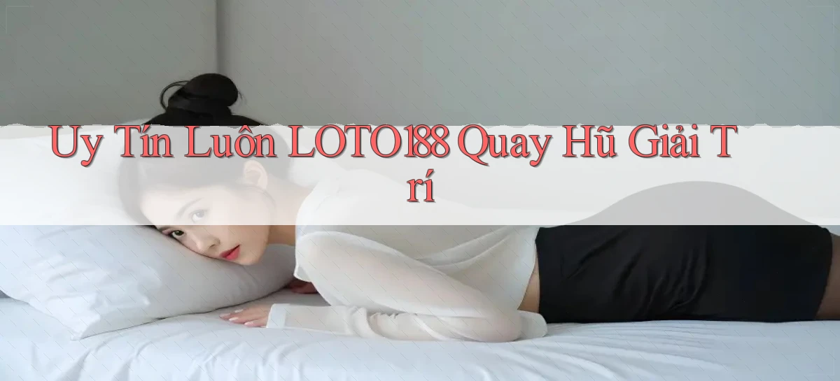 uy tín luôn loto188 quay hũ giải trí