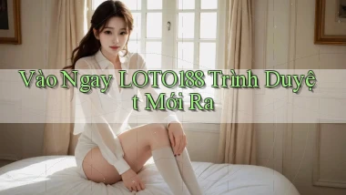 vào ngay loto188 trình duyệt mới ra