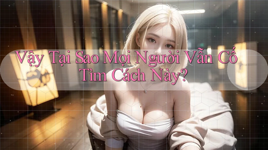 Vậy Tại Sao Mọi Người Vẫn Cố Tìm Cách Này?