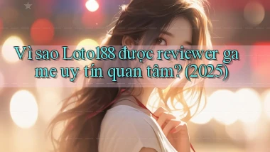 Vì sao Loto188 được reviewer game uy tín quan tâm (2025)