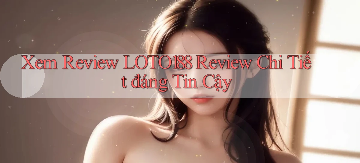 xem review loto188 review chi tiết đáng tin cậy