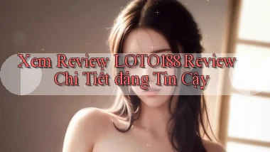 xem review loto188 review chi tiết đáng tin cậy