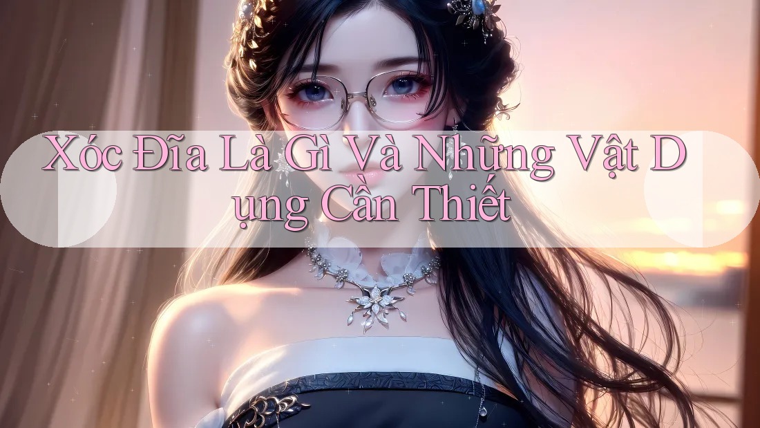 Xóc Đĩa Là Gì Và Những Vật Dụng Cần Thiết